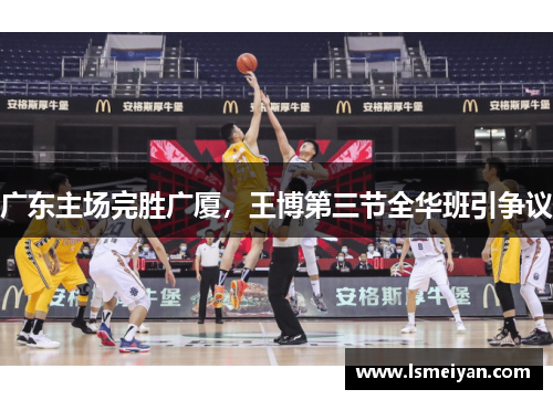 广东主场完胜广厦，王博第三节全华班引争议