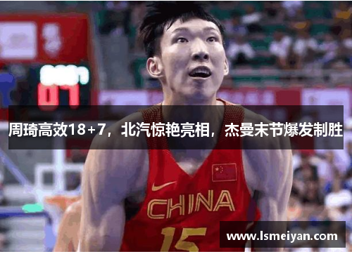 周琦高效18+7，北汽惊艳亮相，杰曼末节爆发制胜