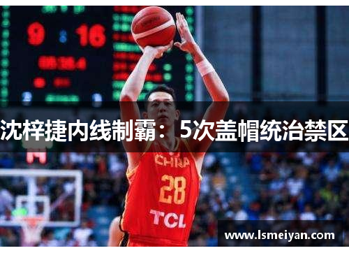 沈梓捷内线制霸：5次盖帽统治禁区